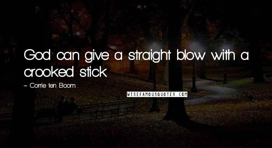 Corrie Ten Boom Quotes: God can give a straight blow with a crooked stick.