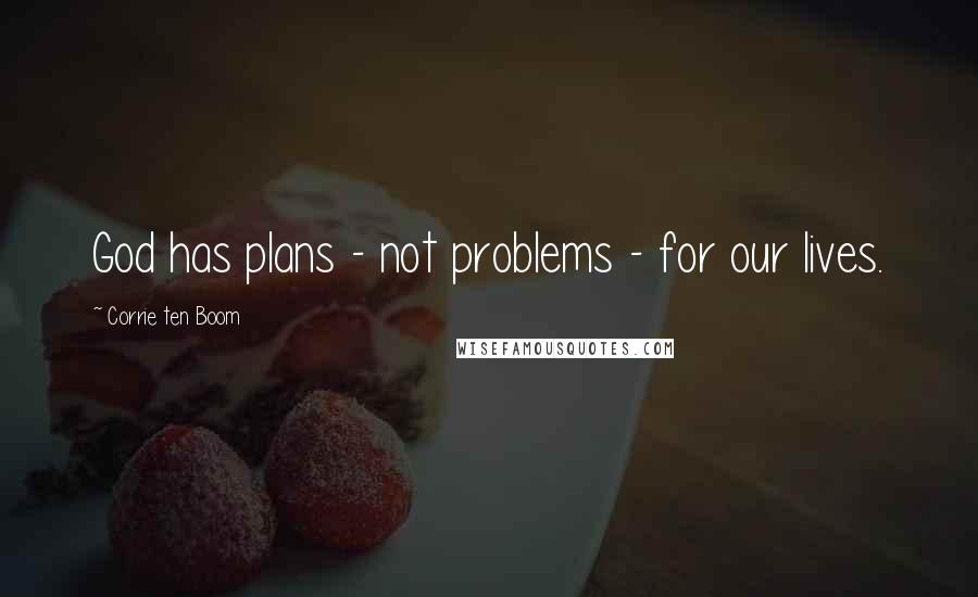 Corrie Ten Boom Quotes: God has plans - not problems - for our lives.