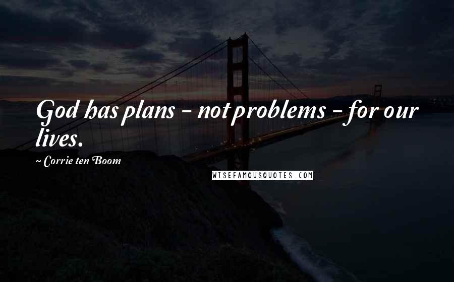 Corrie Ten Boom Quotes: God has plans - not problems - for our lives.