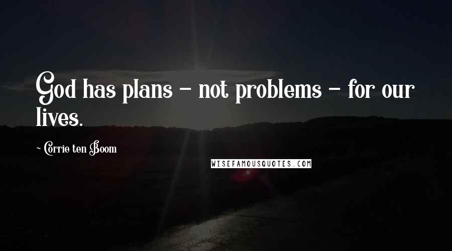 Corrie Ten Boom Quotes: God has plans - not problems - for our lives.