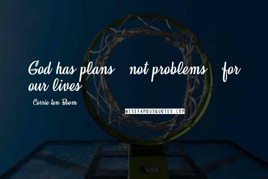 Corrie Ten Boom Quotes: God has plans - not problems - for our lives.