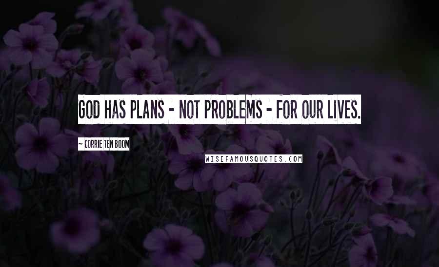 Corrie Ten Boom Quotes: God has plans - not problems - for our lives.