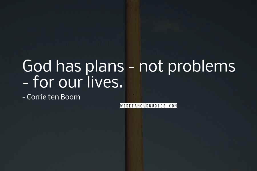 Corrie Ten Boom Quotes: God has plans - not problems - for our lives.