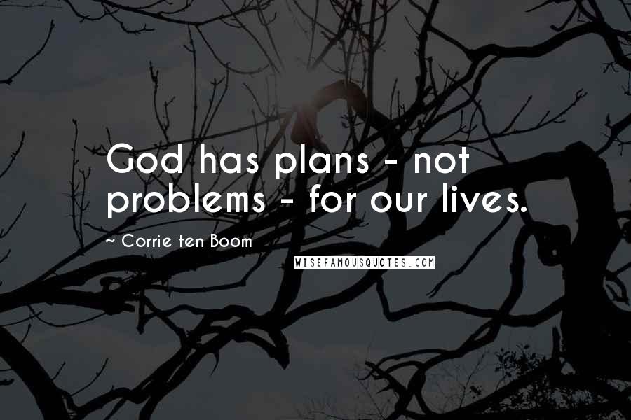 Corrie Ten Boom Quotes: God has plans - not problems - for our lives.