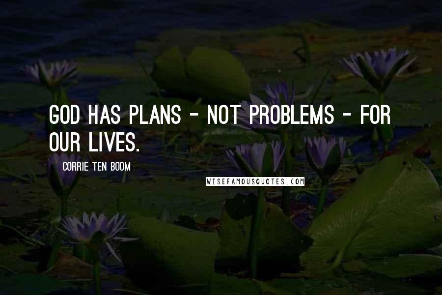 Corrie Ten Boom Quotes: God has plans - not problems - for our lives.