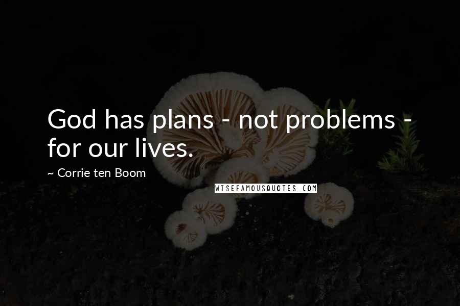 Corrie Ten Boom Quotes: God has plans - not problems - for our lives.