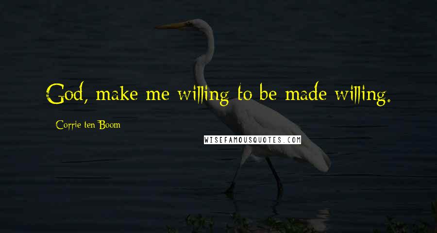 Corrie Ten Boom Quotes: God, make me willing to be made willing.