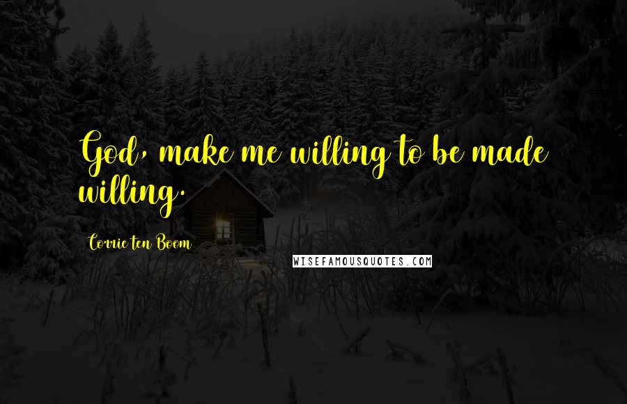 Corrie Ten Boom Quotes: God, make me willing to be made willing.