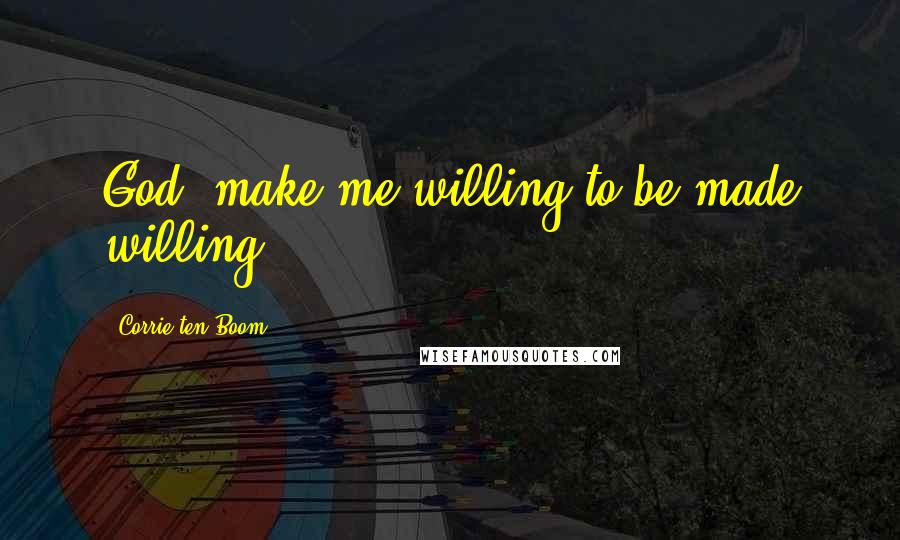 Corrie Ten Boom Quotes: God, make me willing to be made willing.