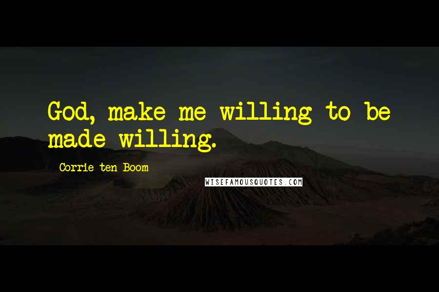 Corrie Ten Boom Quotes: God, make me willing to be made willing.