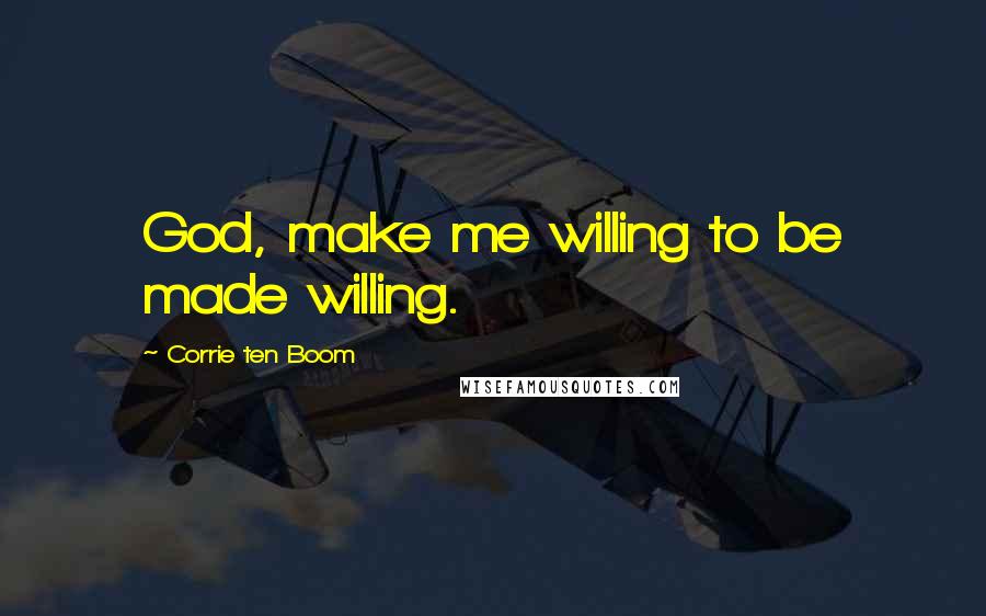 Corrie Ten Boom Quotes: God, make me willing to be made willing.