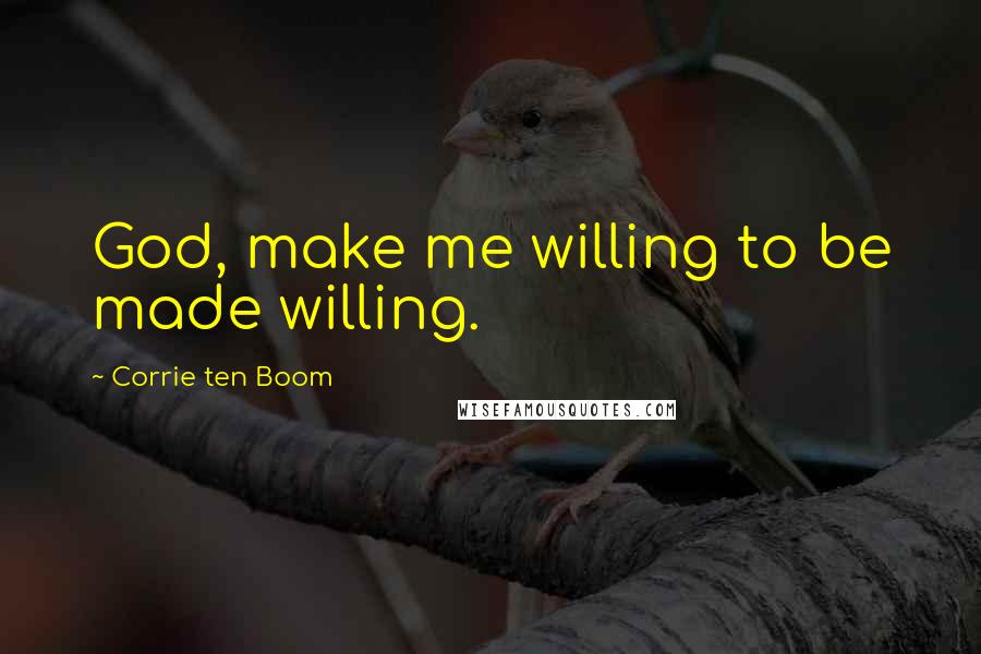 Corrie Ten Boom Quotes: God, make me willing to be made willing.