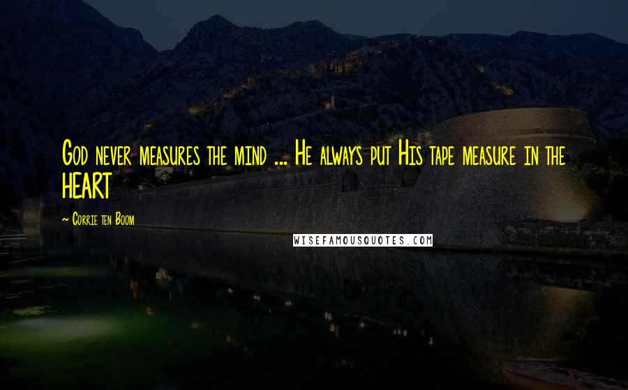 Corrie Ten Boom Quotes: God never measures the mind ... He always put His tape measure in the HEART