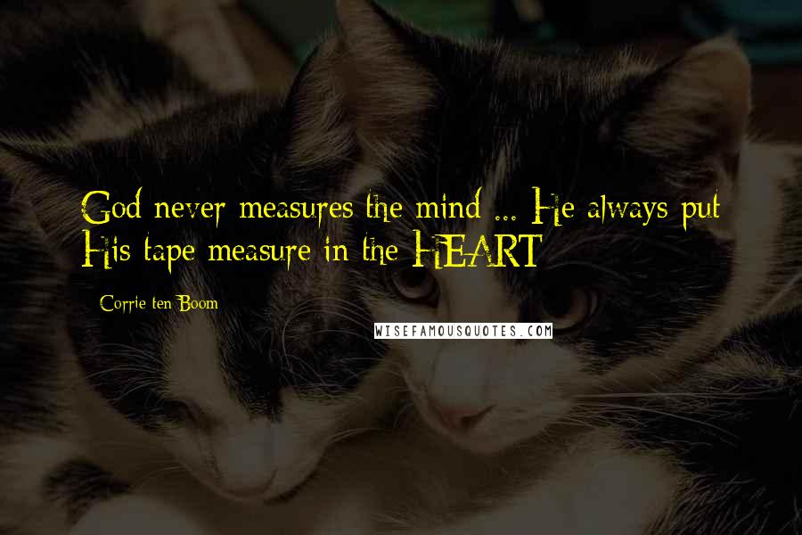 Corrie Ten Boom Quotes: God never measures the mind ... He always put His tape measure in the HEART