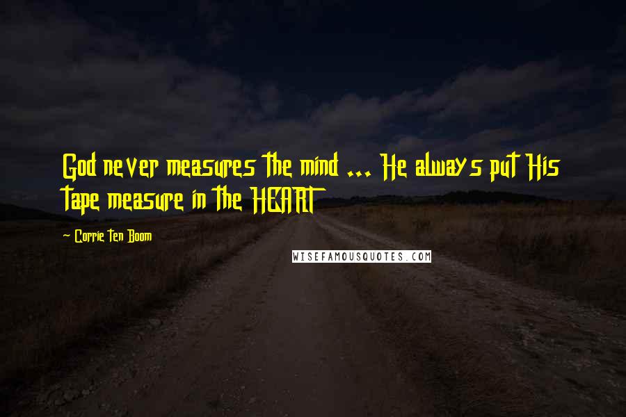 Corrie Ten Boom Quotes: God never measures the mind ... He always put His tape measure in the HEART