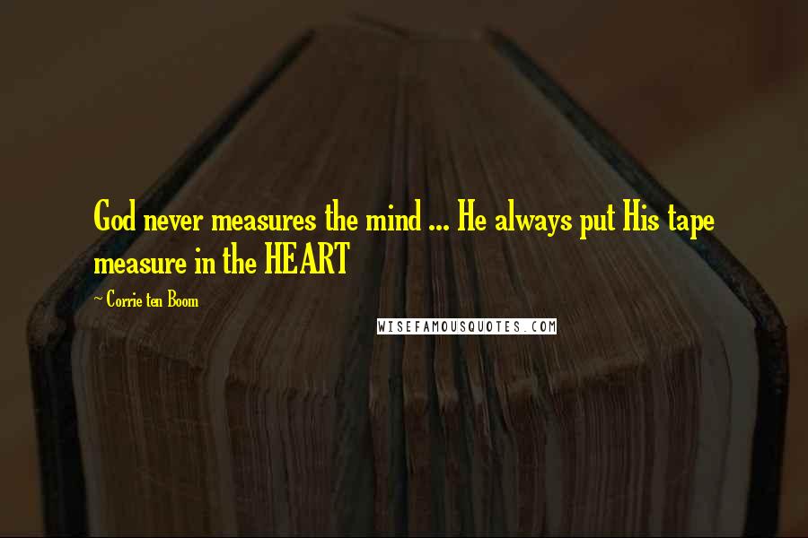 Corrie Ten Boom Quotes: God never measures the mind ... He always put His tape measure in the HEART