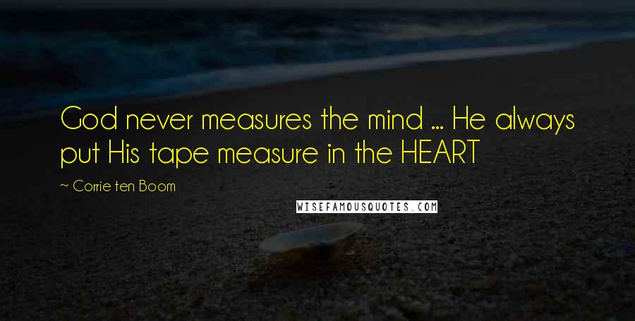 Corrie Ten Boom Quotes: God never measures the mind ... He always put His tape measure in the HEART