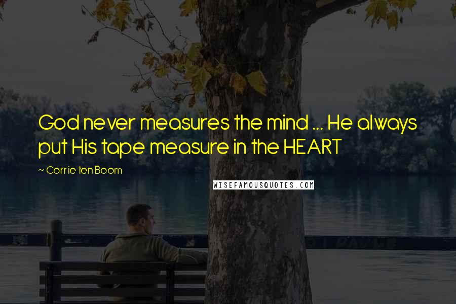 Corrie Ten Boom Quotes: God never measures the mind ... He always put His tape measure in the HEART