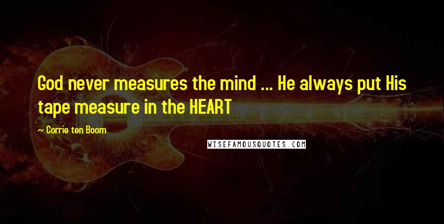 Corrie Ten Boom Quotes: God never measures the mind ... He always put His tape measure in the HEART