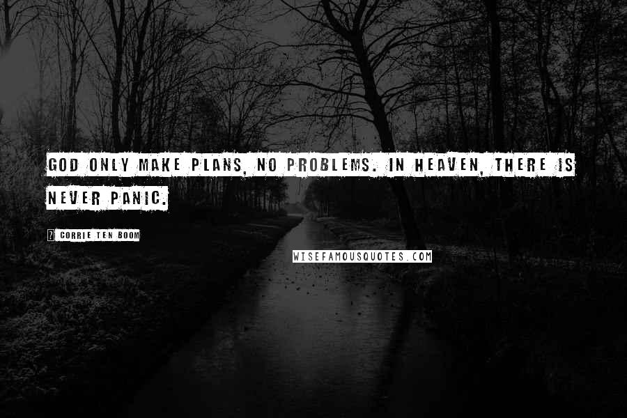 Corrie Ten Boom Quotes: God only make plans, no problems. In heaven, there is never panic.