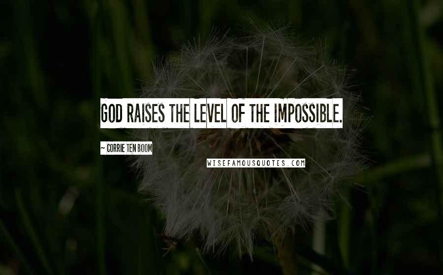 Corrie Ten Boom Quotes: God raises the level of the impossible.