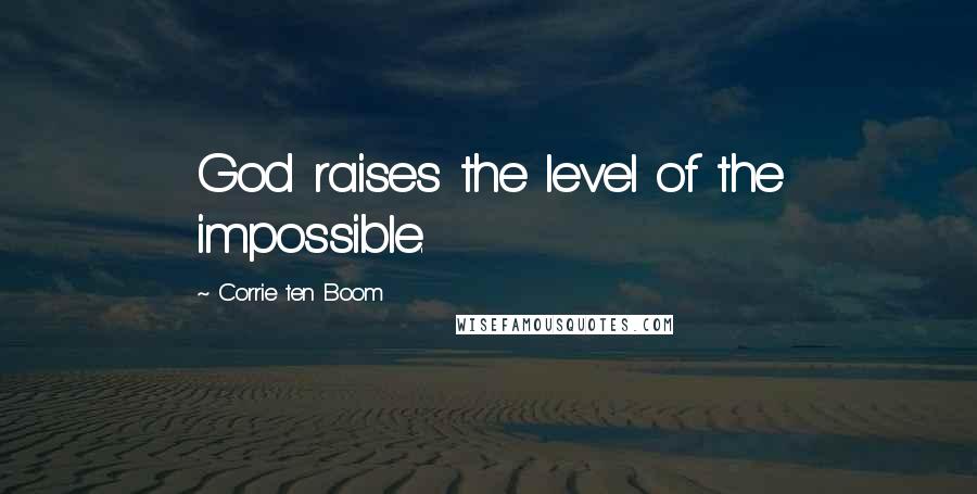 Corrie Ten Boom Quotes: God raises the level of the impossible.