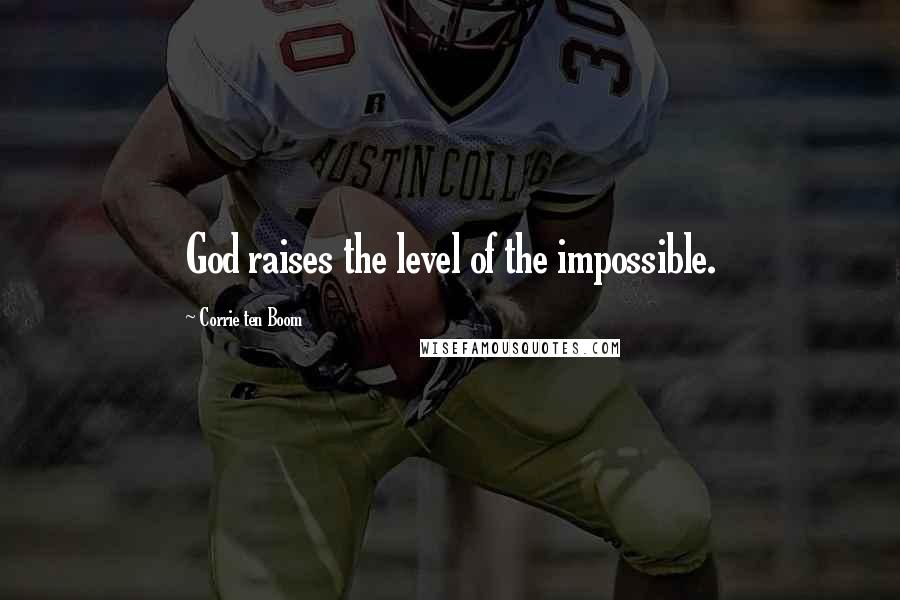 Corrie Ten Boom Quotes: God raises the level of the impossible.