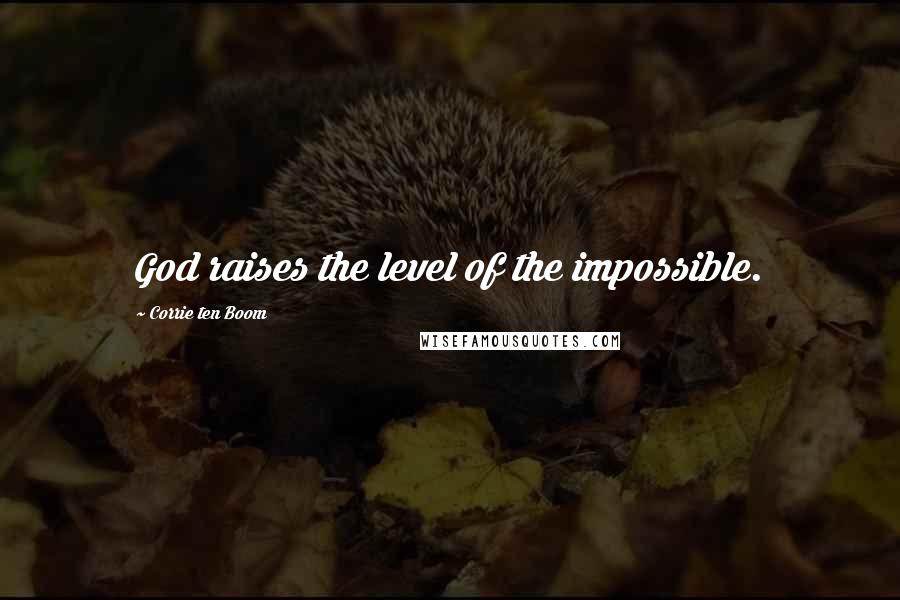 Corrie Ten Boom Quotes: God raises the level of the impossible.