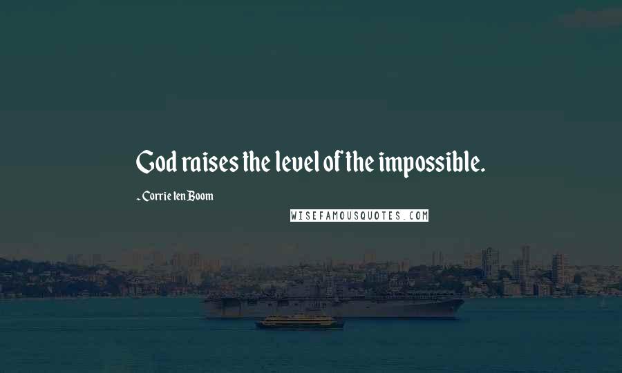 Corrie Ten Boom Quotes: God raises the level of the impossible.