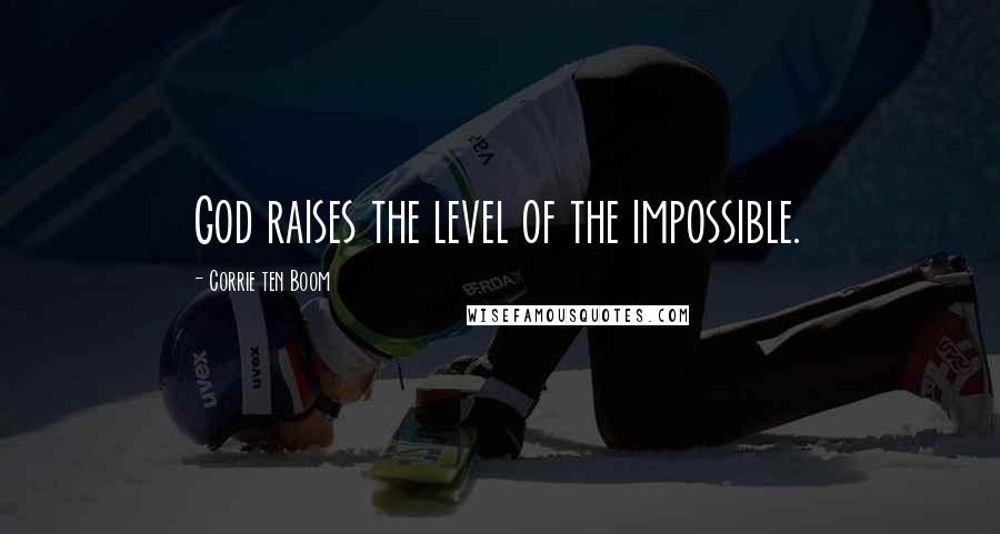 Corrie Ten Boom Quotes: God raises the level of the impossible.
