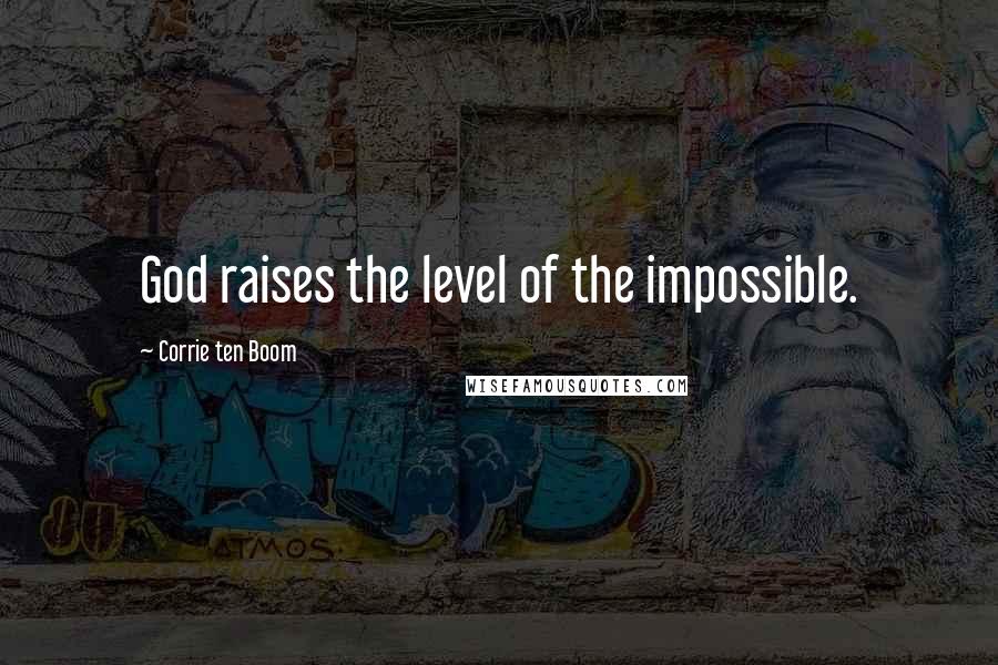 Corrie Ten Boom Quotes: God raises the level of the impossible.