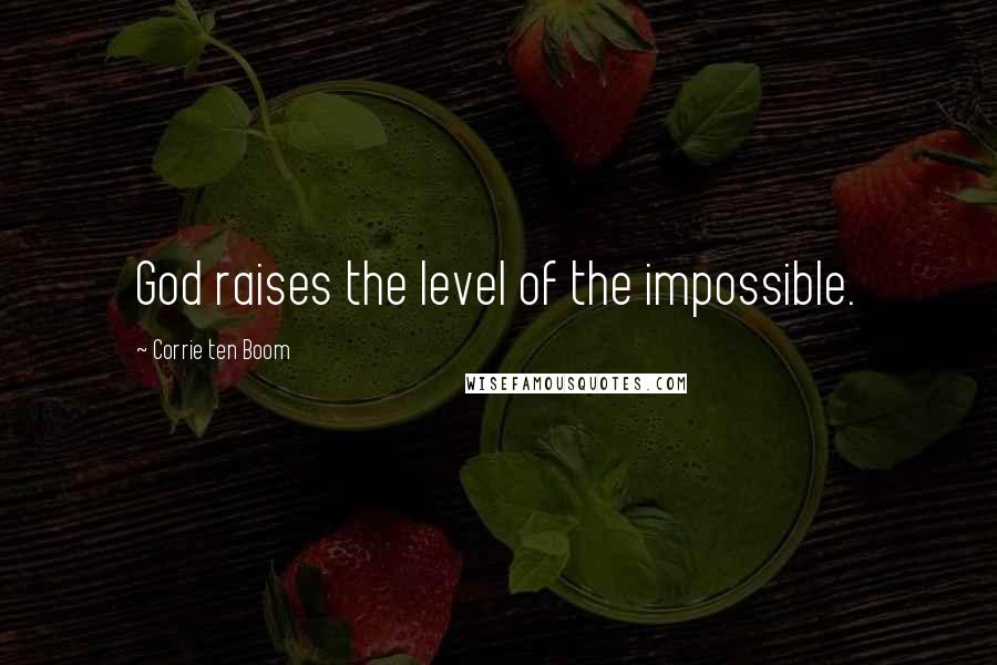 Corrie Ten Boom Quotes: God raises the level of the impossible.