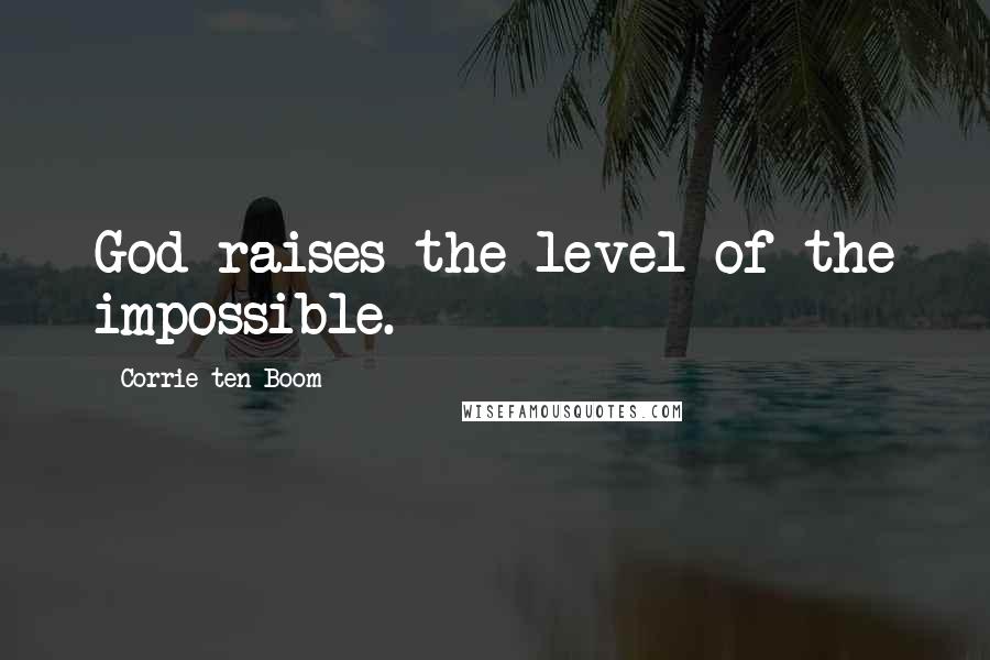 Corrie Ten Boom Quotes: God raises the level of the impossible.