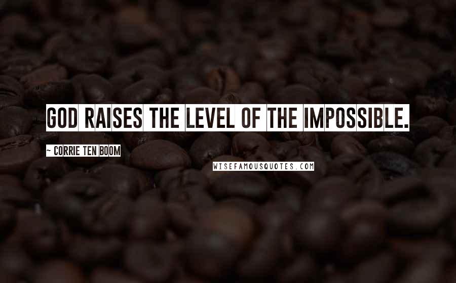 Corrie Ten Boom Quotes: God raises the level of the impossible.