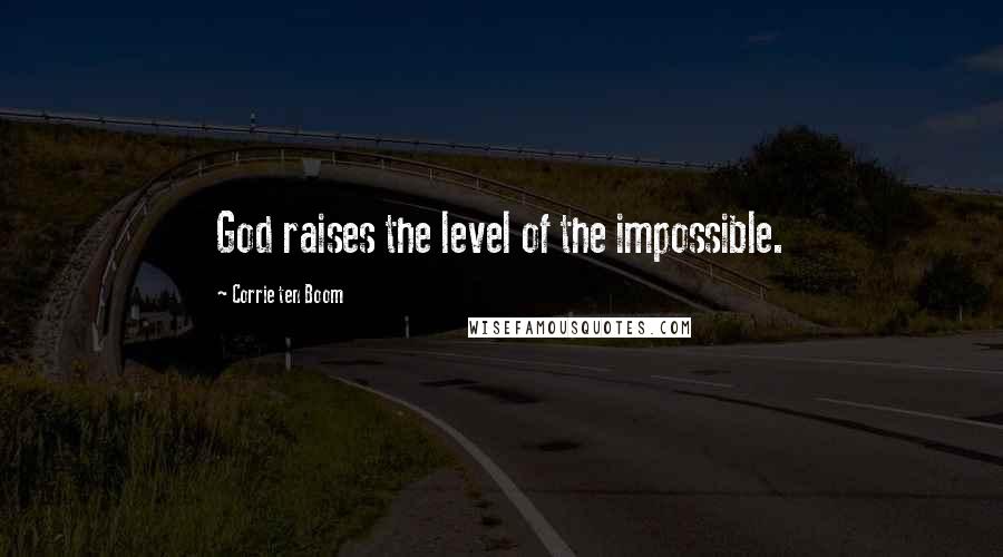 Corrie Ten Boom Quotes: God raises the level of the impossible.
