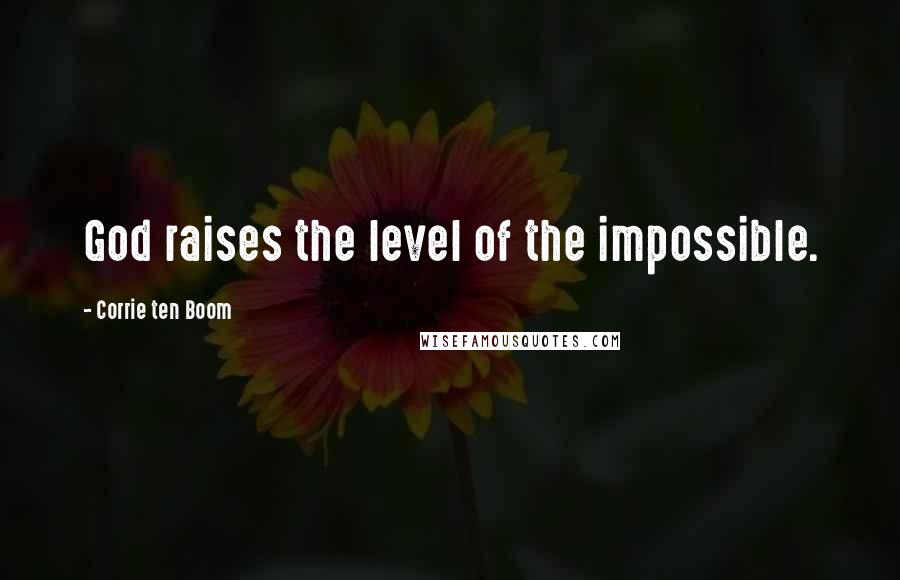 Corrie Ten Boom Quotes: God raises the level of the impossible.