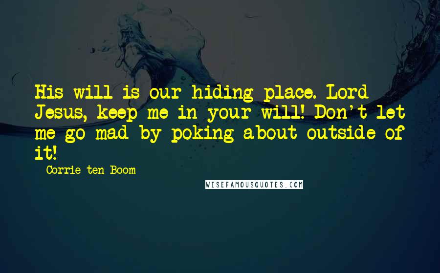 Corrie Ten Boom Quotes: His will is our hiding place. Lord Jesus, keep me in your will! Don't let me go mad by poking about outside of it!