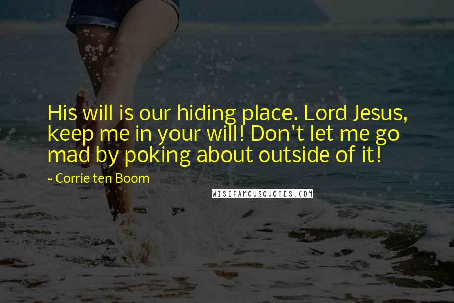 Corrie Ten Boom Quotes: His will is our hiding place. Lord Jesus, keep me in your will! Don't let me go mad by poking about outside of it!