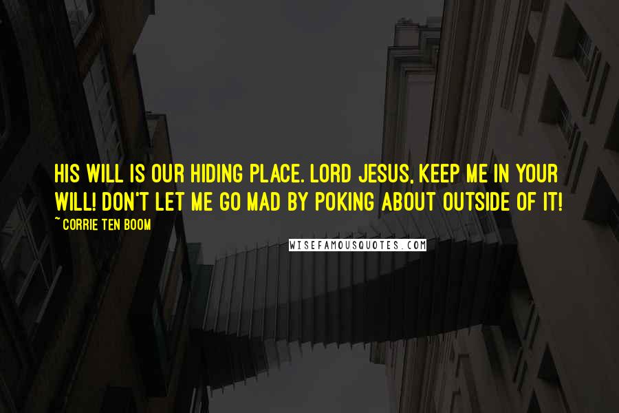 Corrie Ten Boom Quotes: His will is our hiding place. Lord Jesus, keep me in your will! Don't let me go mad by poking about outside of it!