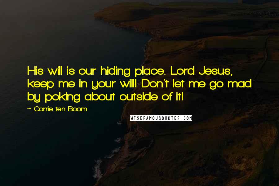 Corrie Ten Boom Quotes: His will is our hiding place. Lord Jesus, keep me in your will! Don't let me go mad by poking about outside of it!