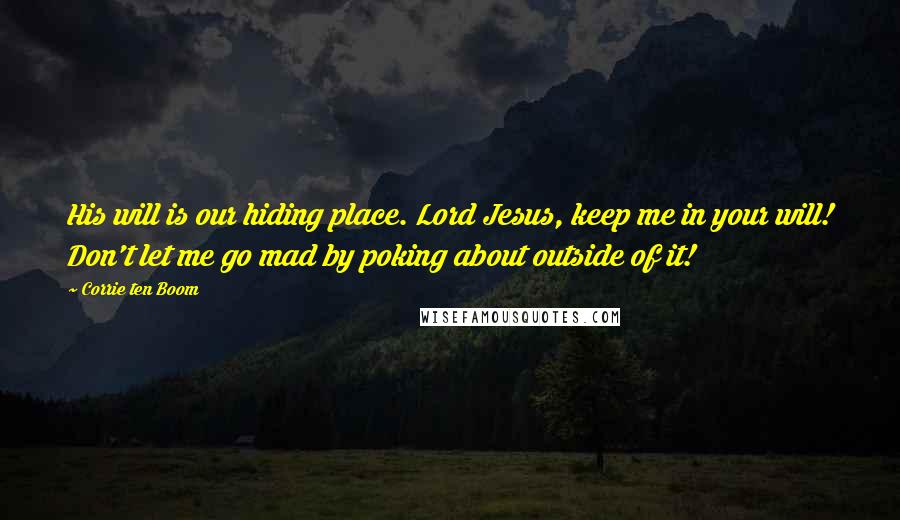 Corrie Ten Boom Quotes: His will is our hiding place. Lord Jesus, keep me in your will! Don't let me go mad by poking about outside of it!