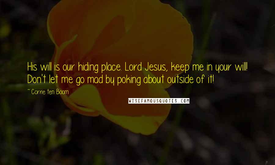 Corrie Ten Boom Quotes: His will is our hiding place. Lord Jesus, keep me in your will! Don't let me go mad by poking about outside of it!