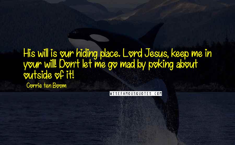 Corrie Ten Boom Quotes: His will is our hiding place. Lord Jesus, keep me in your will! Don't let me go mad by poking about outside of it!