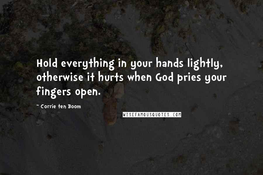 Corrie Ten Boom Quotes: Hold everything in your hands lightly, otherwise it hurts when God pries your fingers open.