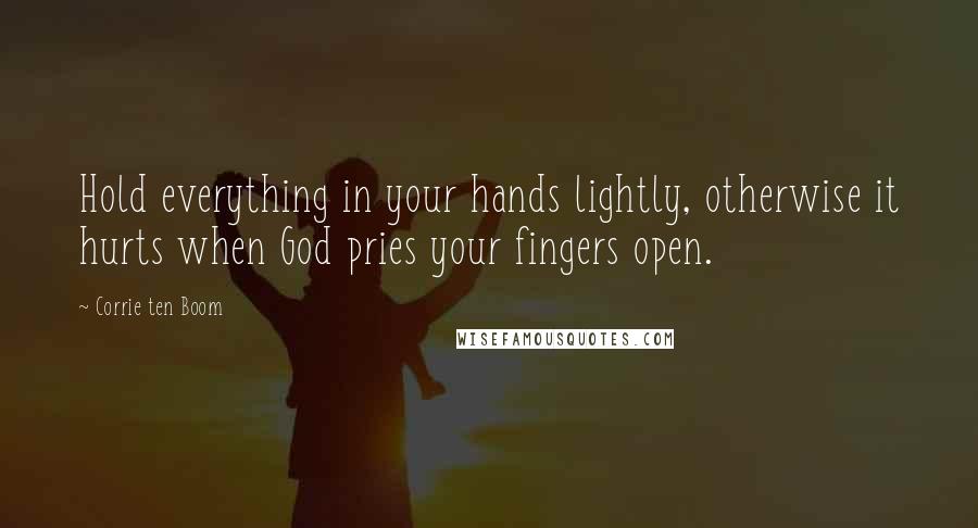 Corrie Ten Boom Quotes: Hold everything in your hands lightly, otherwise it hurts when God pries your fingers open.