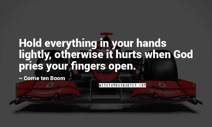 Corrie Ten Boom Quotes: Hold everything in your hands lightly, otherwise it hurts when God pries your fingers open.