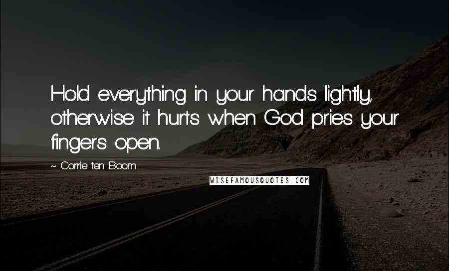 Corrie Ten Boom Quotes: Hold everything in your hands lightly, otherwise it hurts when God pries your fingers open.