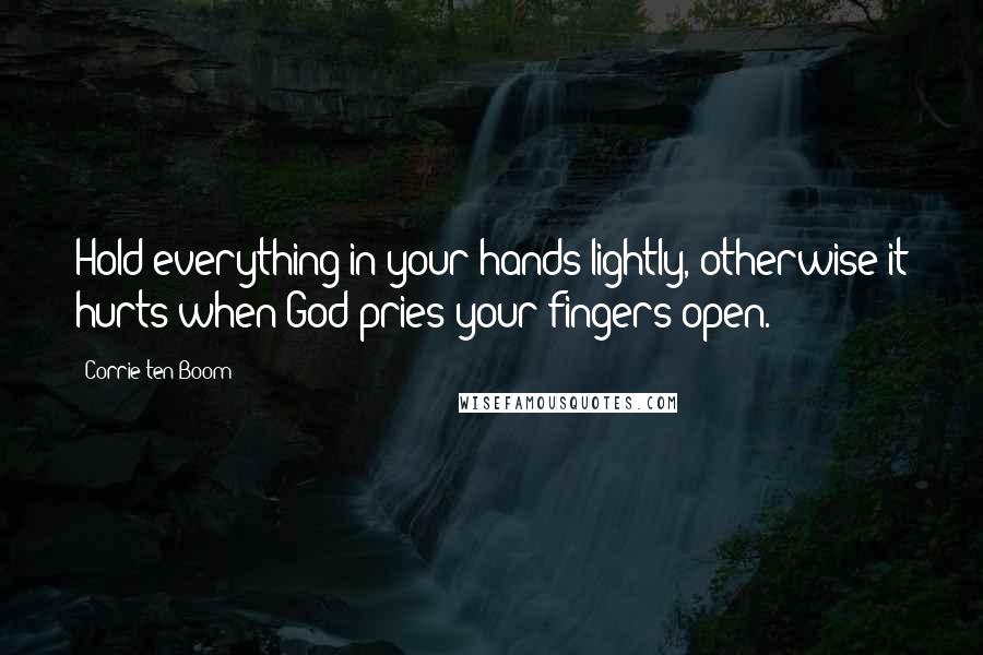 Corrie Ten Boom Quotes: Hold everything in your hands lightly, otherwise it hurts when God pries your fingers open.