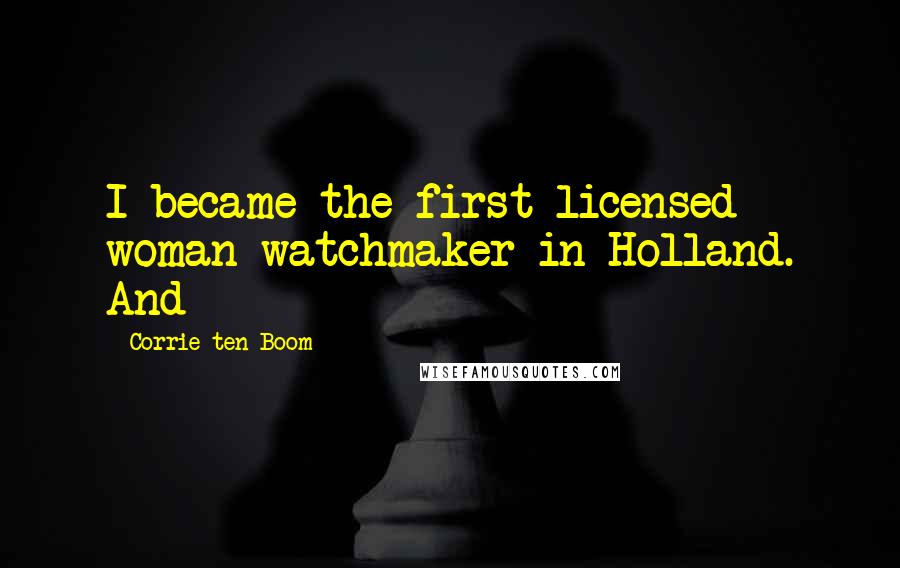 Corrie Ten Boom Quotes: I became the first licensed woman watchmaker in Holland. And