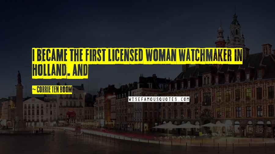 Corrie Ten Boom Quotes: I became the first licensed woman watchmaker in Holland. And